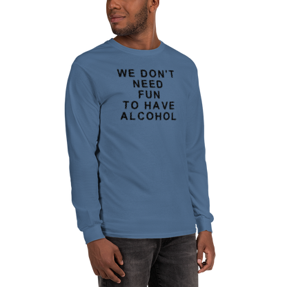 "We don’t need fun to have alcohol" printed on a indigo blue men's long sleeve shirt worn by a male