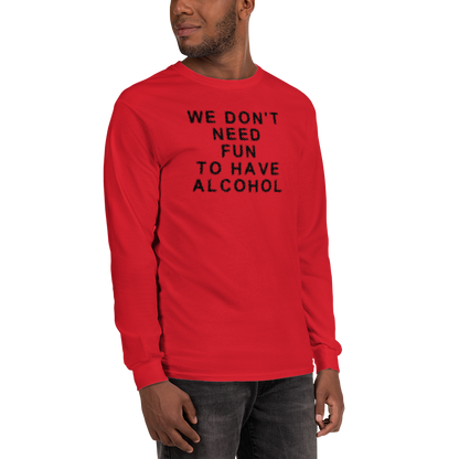 "We don’t need fun to have alcohol" printed on a red men's long sleeve shirt worn by a male