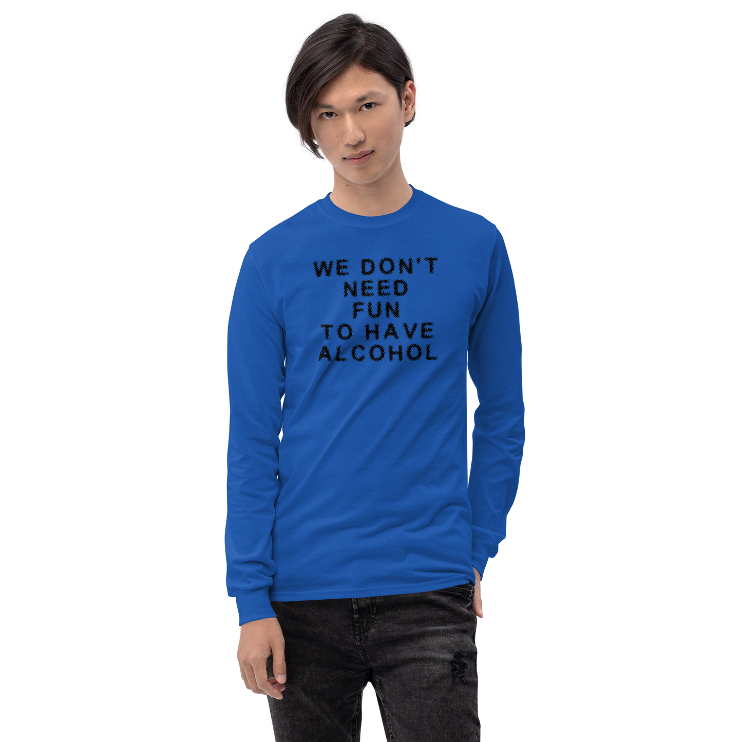 "We don’t need fun to have alcohol" printed on a royal men's long sleeve shirt worn by a male