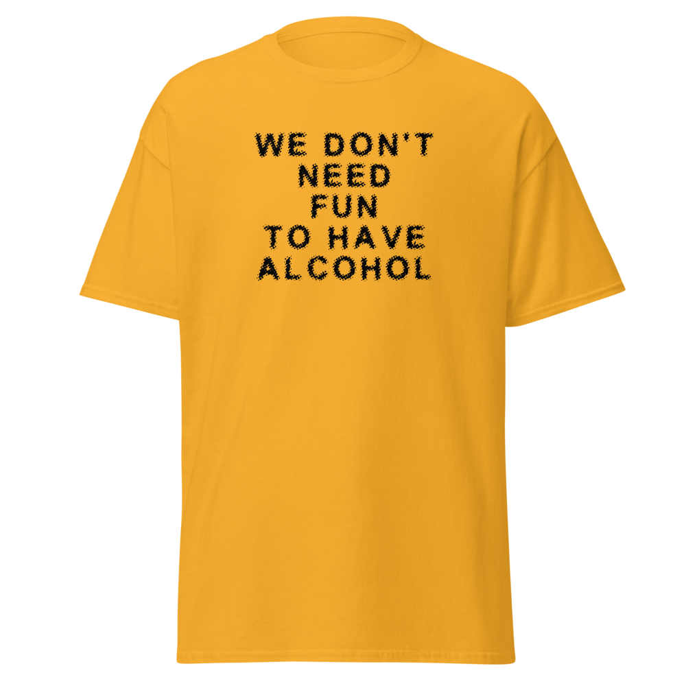 "We don’t need fun to have alcohol" printed on a gold on an invisible body