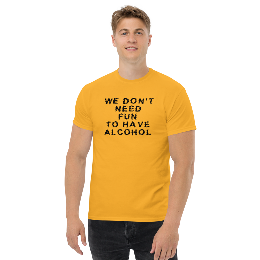 "We don’t need fun to have alcohol" printed on a gold unisex classic tee worn by a male
