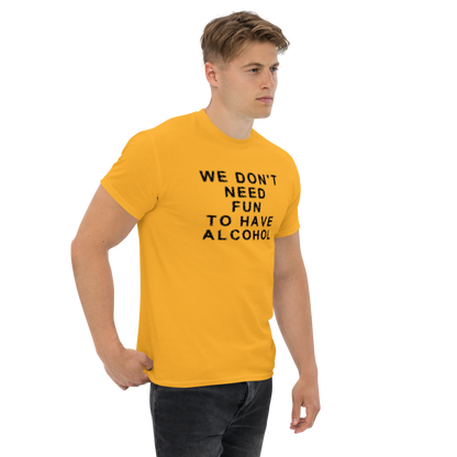 "We don’t need fun to have alcohol" printed on a gold unisex classic tee worn by a male