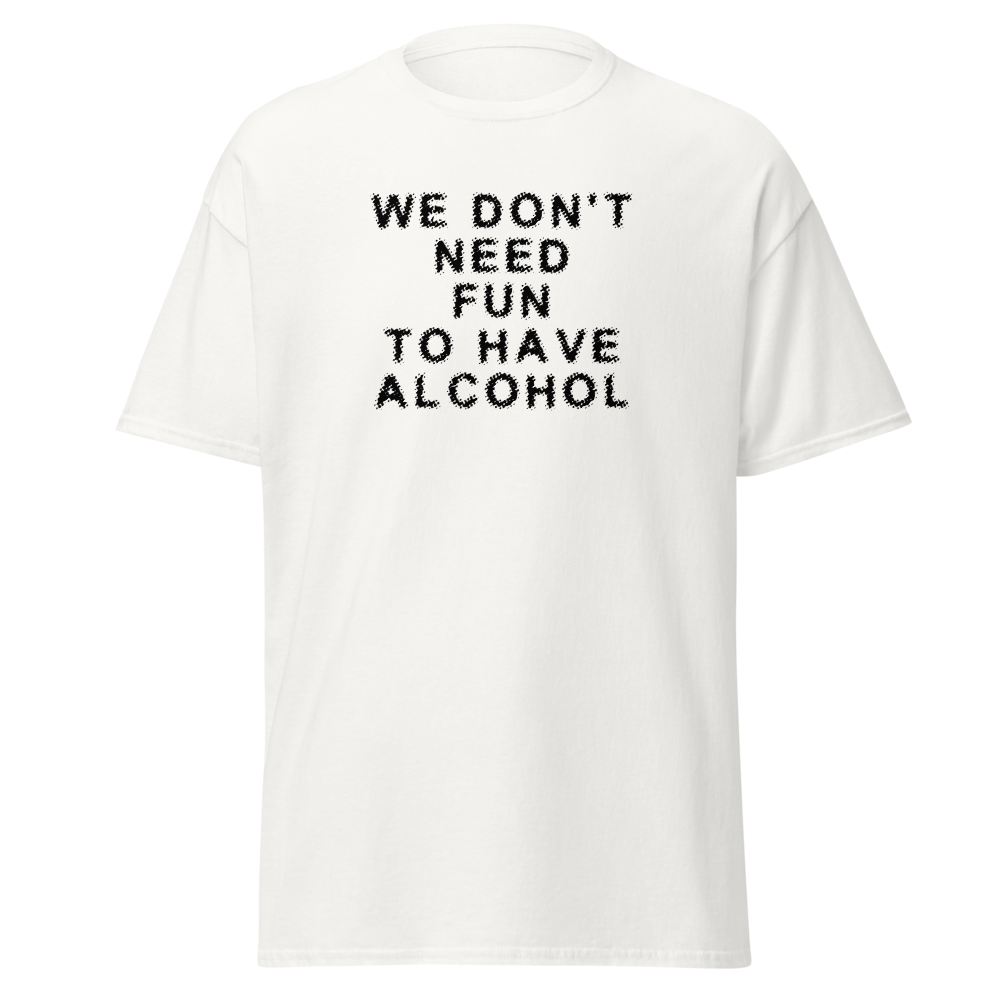 "We don’t need fun to have alcohol" printed on a white on an invisible body