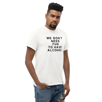"We don’t need fun to have alcohol" printed on a white unisex classic tee worn by a male