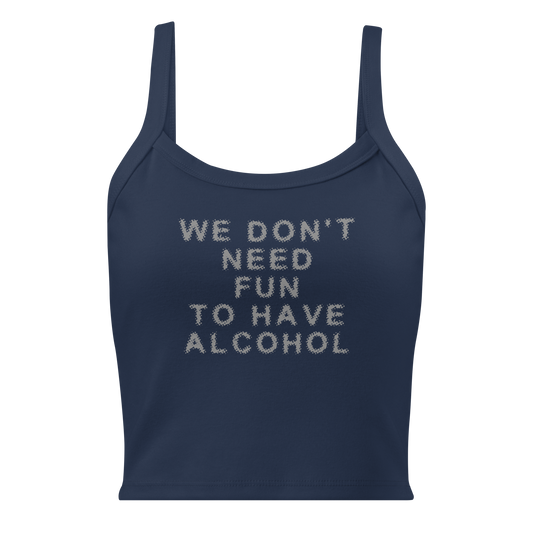 "We don’t need fun to have alcohol" printed on a solid navy blend women's micro-rib tanktop laying on a flat surface