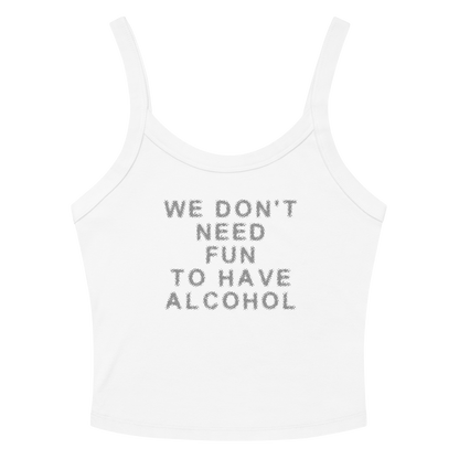 "We don’t need fun to have alcohol" printed on a solid white blend women's micro-rib tanktop laying on a flat surface amongst sunglasses and shorts