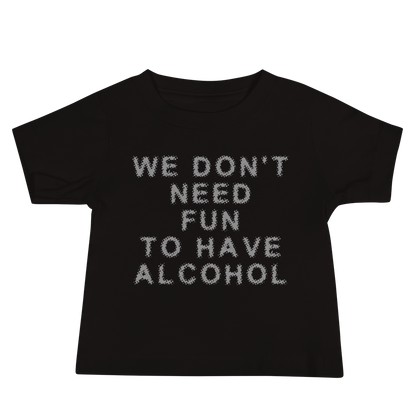 "We don’t need fun to have alcohol" printed on a black baby jersey short sleeve tee laying on a flat surface