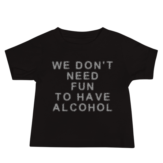 "We don’t need fun to have alcohol" printed on a black baby jersey short sleeve tee laying on a flat surface