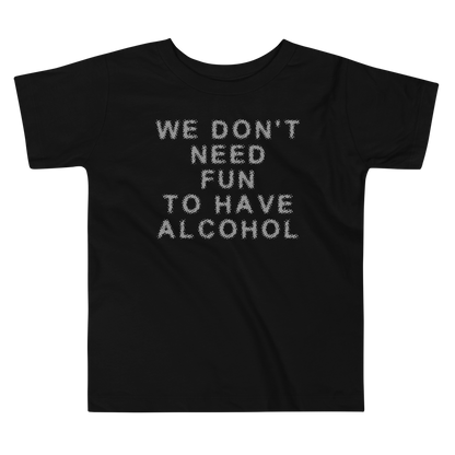 "We don’t need fun to have alcohol" printed on a black toddler short sleeve tee laying on a flat surface