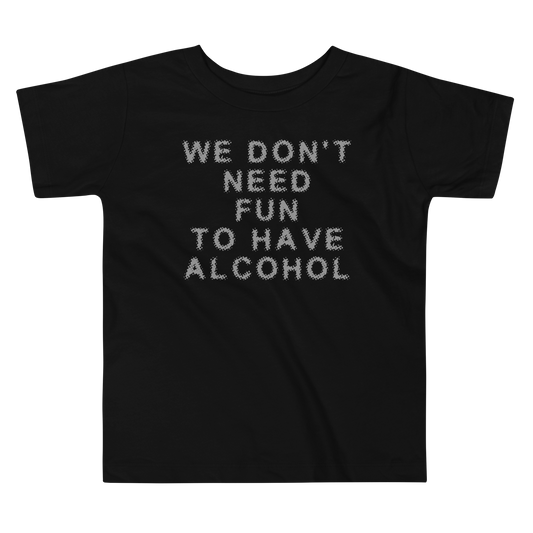 "We don’t need fun to have alcohol" printed on a black toddler short sleeve tee laying on a flat surface