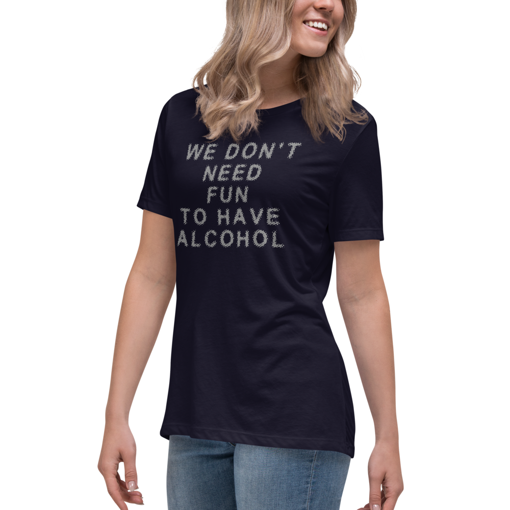 "We don’t need fun to have alcohol" printed on a navy women's relaxed t-shirt worn by a female