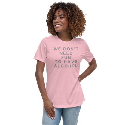 "We don’t need fun to have alcohol" printed on a pink women's relaxed t-shirt worn by a female