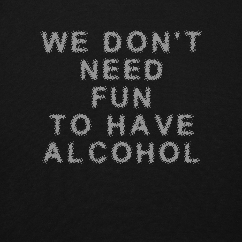 "We don’t need fun to have alcohol" printed on a black background