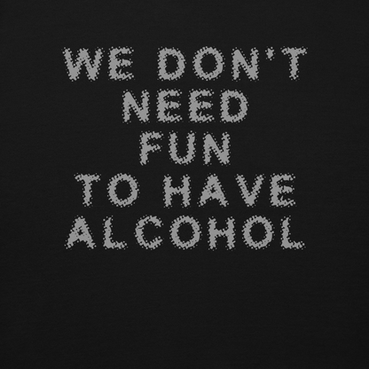 "We don’t need fun to have alcohol" printed on a black background