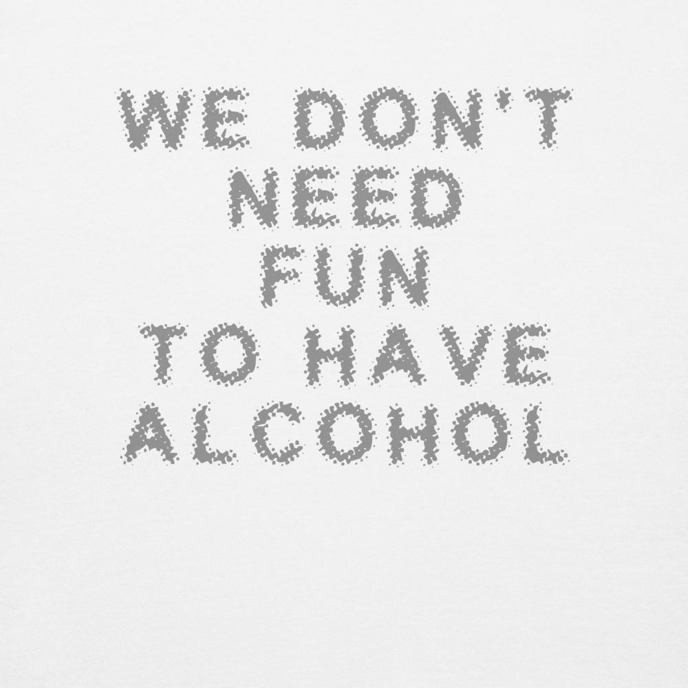 "We don’t need fun to have alcohol" printed on a white background