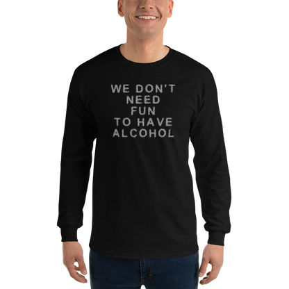 "We don’t need fun to have alcohol" printed on a black men's long sleeve shirt worn by a male