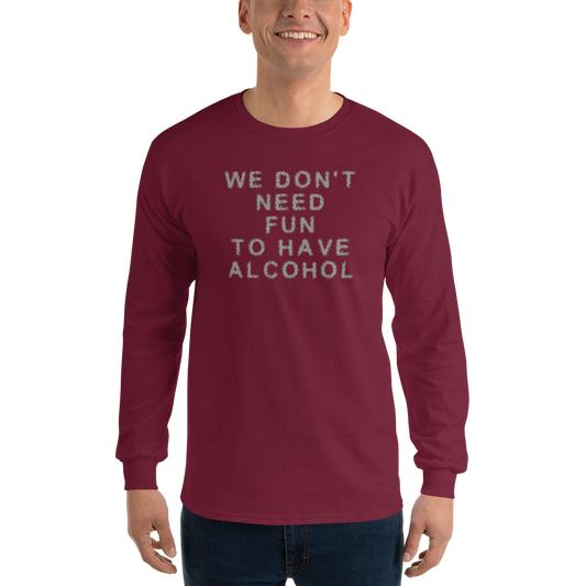 "We don’t need fun to have alcohol" printed on a maroon men's long sleeve shirt worn by a male