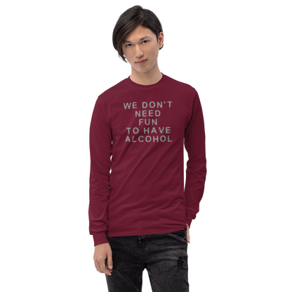 "We don’t need fun to have alcohol" printed on a maroon men's long sleeve shirt worn by a male