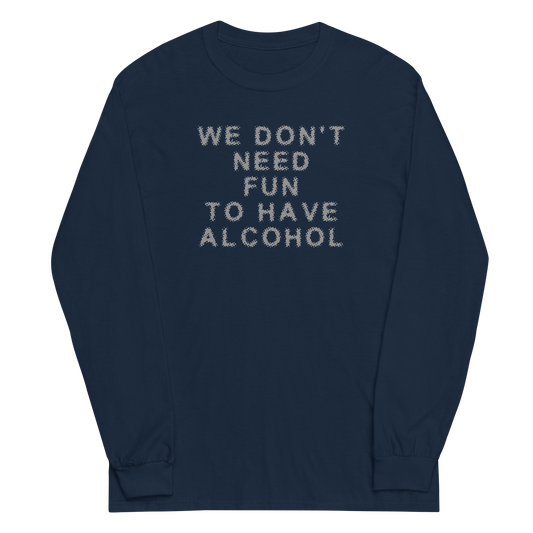 "We don’t need fun to have alcohol" printed on a navy men's long sleeve shirt laying on a flat surface