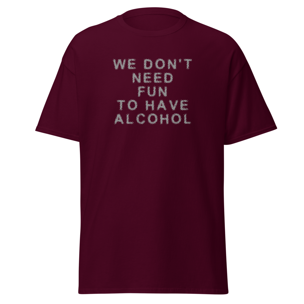 "We don’t need fun to have alcohol" printed on a maroon on an invisible body