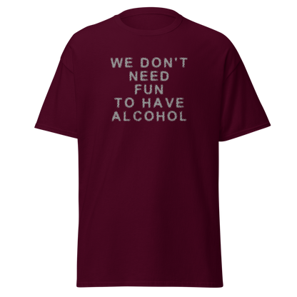 "We don’t need fun to have alcohol" printed on a maroon on an invisible body