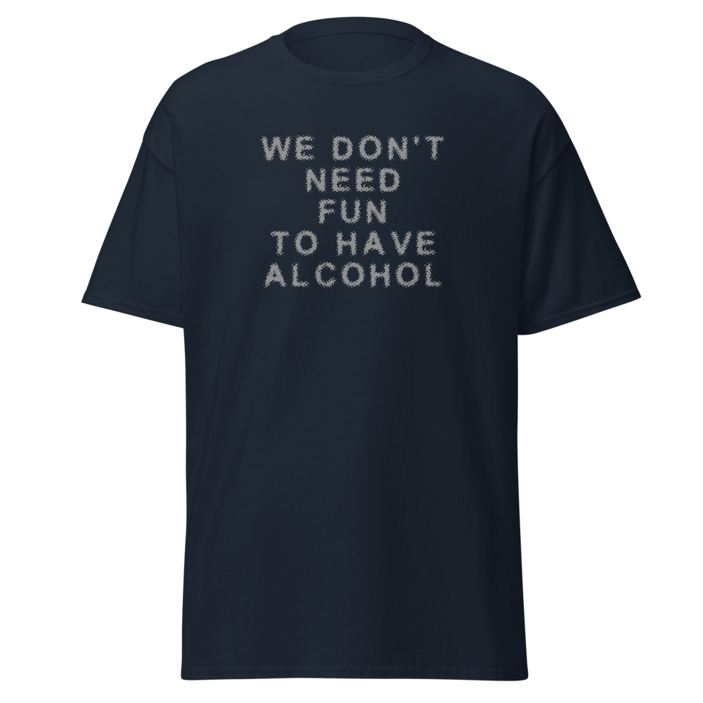 "We don’t need fun to have alcohol" printed on a navy on an invisible body