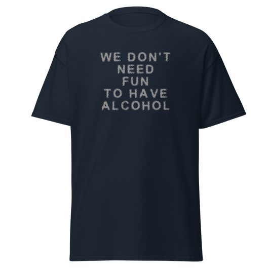 "We don’t need fun to have alcohol" printed on a navy unisex classic tee laying on a flat surface