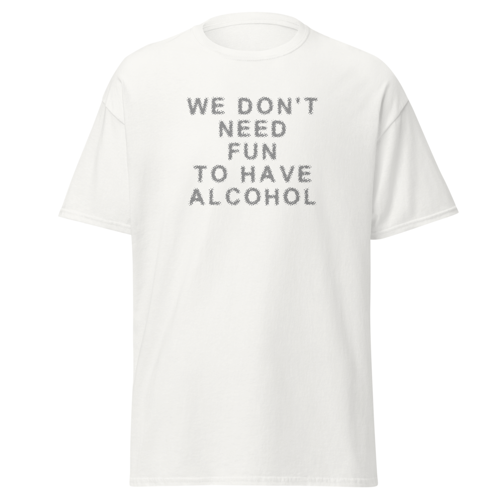 "We don’t need fun to have alcohol" printed on a white on an invisible body