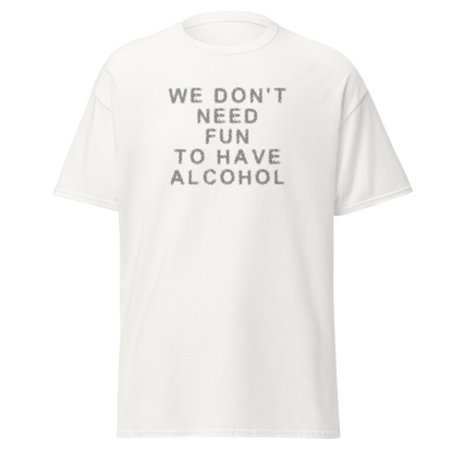 "We don’t need fun to have alcohol" printed on a white on an invisible body