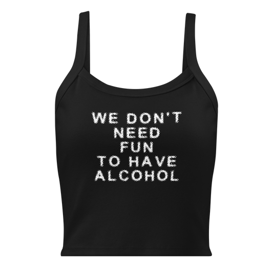 "We don’t need fun to have alcohol" printed on a solid black blend women's micro-rib tanktop laying on a flat surface