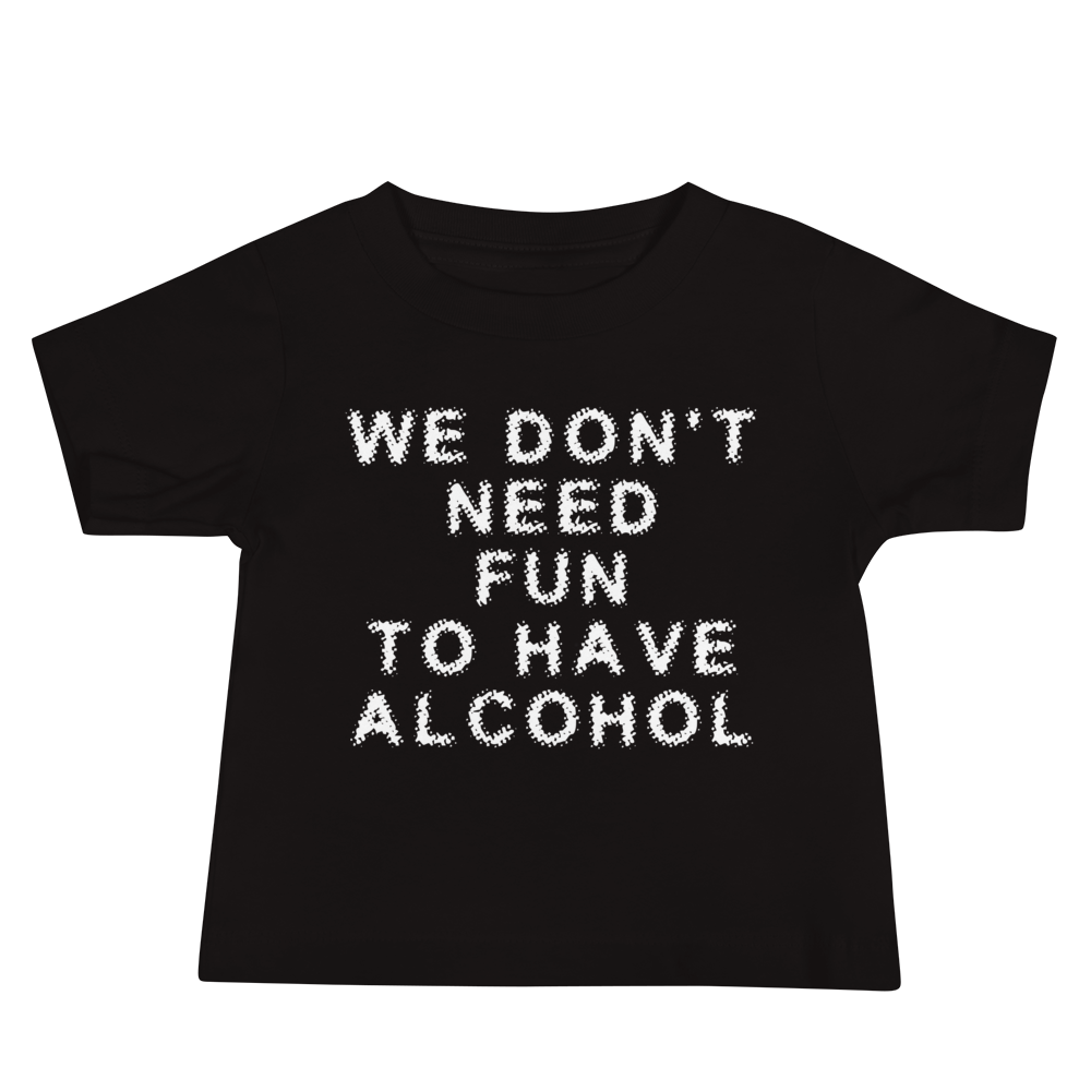 "We don’t need fun to have alcohol" printed on a black baby jersey short sleeve tee laying on a flat surface