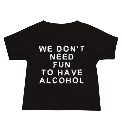 "We don’t need fun to have alcohol" printed on a black baby jersey short sleeve tee laying on a flat surface