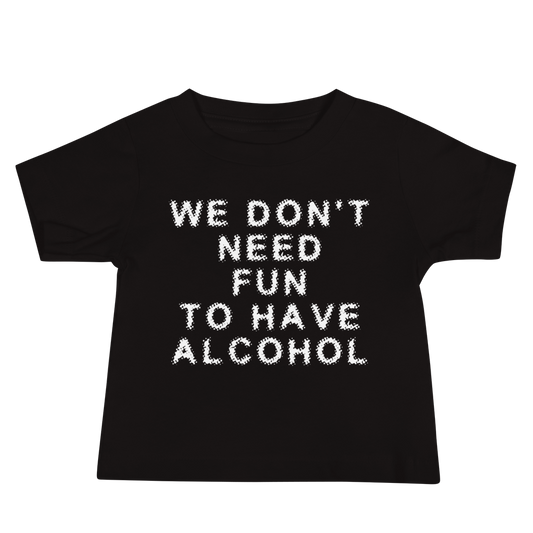 "We don’t need fun to have alcohol" printed on a black baby jersey short sleeve tee laying on a flat surface