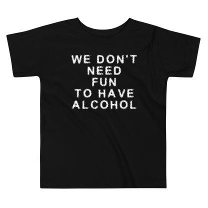 "We don’t need fun to have alcohol" printed on a black toddler short sleeve tee laying on a flat surface