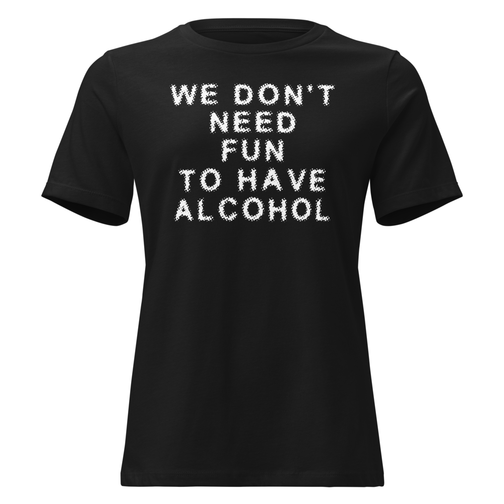 "We don’t need fun to have alcohol" printed on a black on an invisible / simulated body