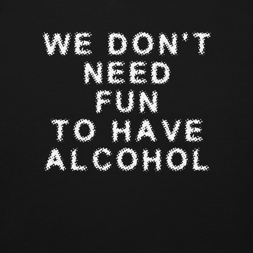 "We don’t need fun to have alcohol" printed on a black background