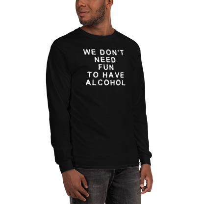 "We don’t need fun to have alcohol" printed on a black men's long sleeve shirt worn by a male
