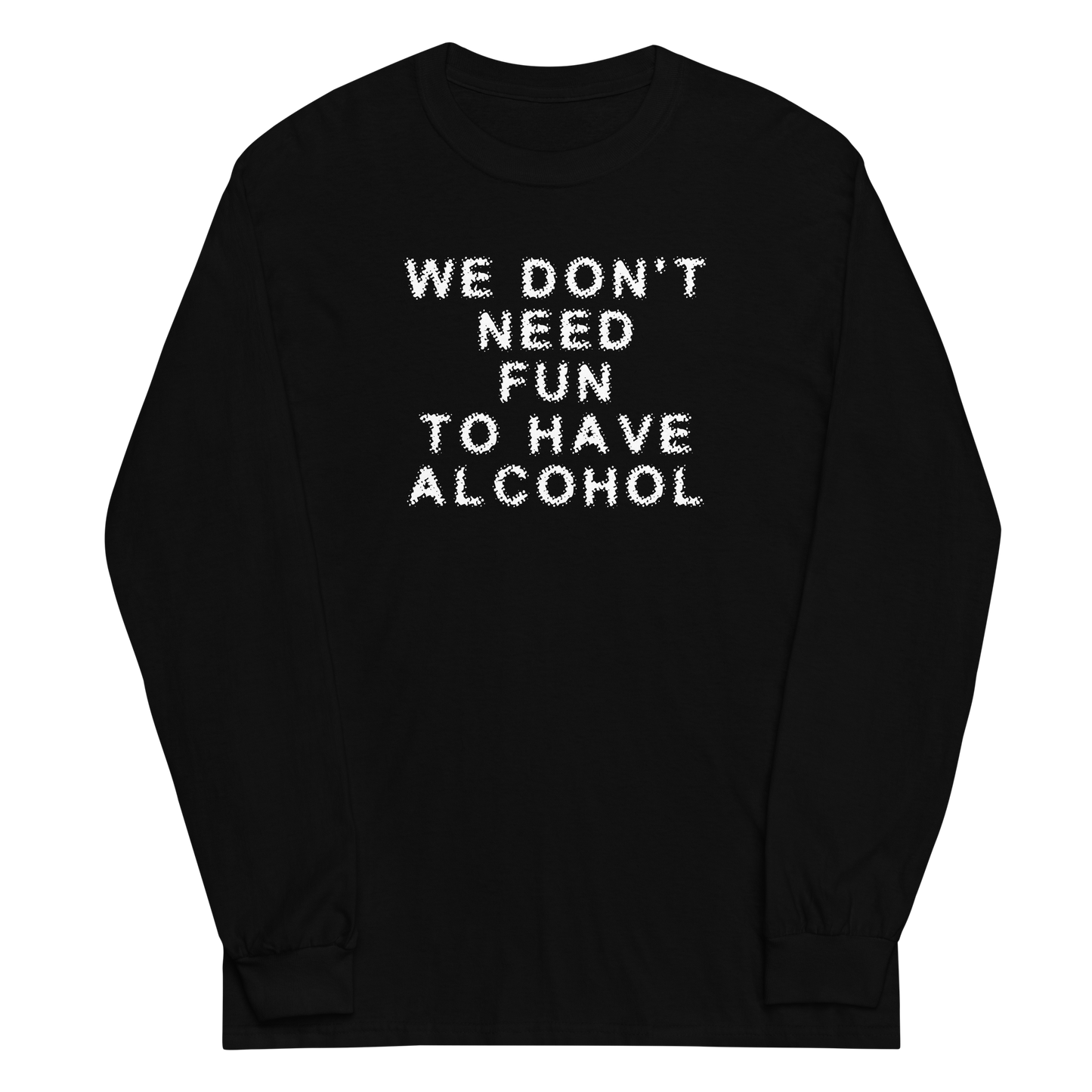 "We don’t need fun to have alcohol" printed on a black men's long sleeve shirt laying on a flat surface