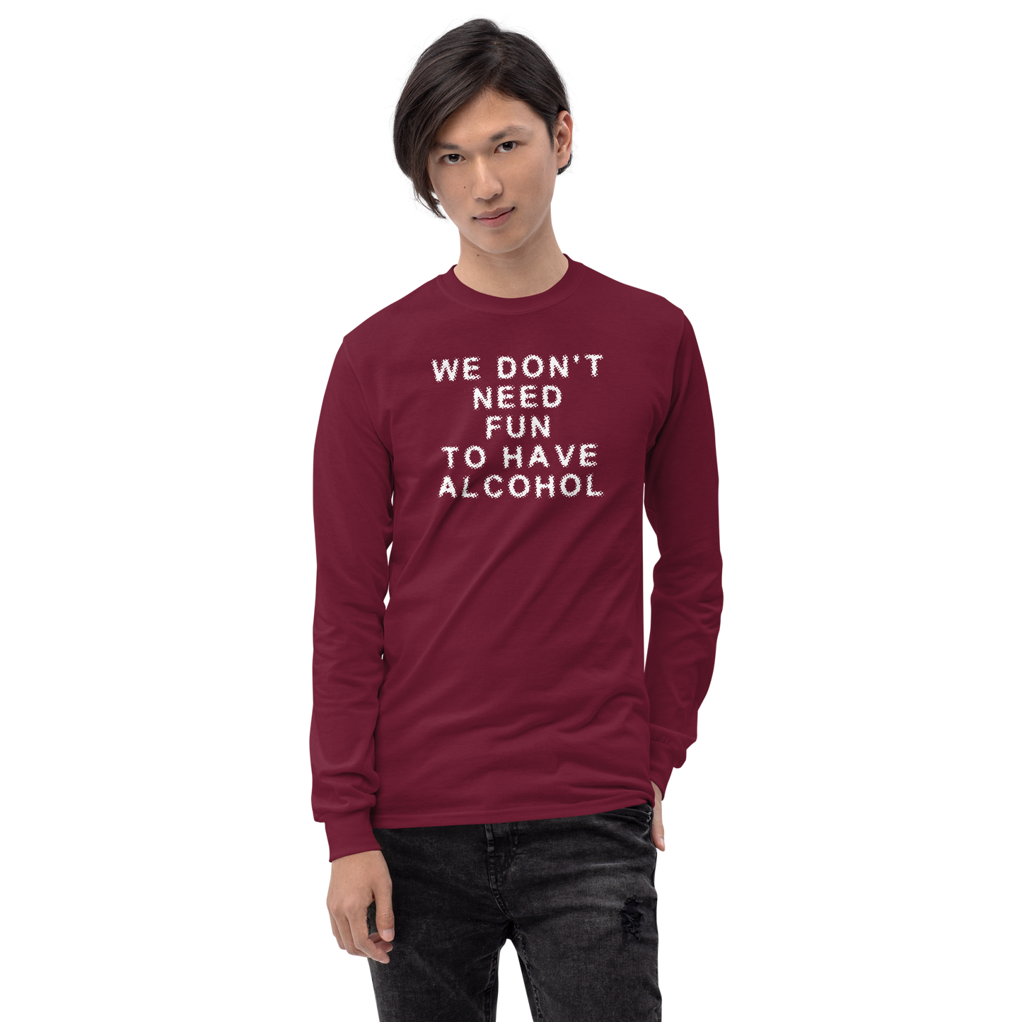 "We don’t need fun to have alcohol" printed on a maroon men's long sleeve shirt worn by a male