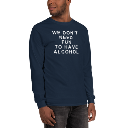 "We don’t need fun to have alcohol" printed on a navy men's long sleeve shirt worn by a male