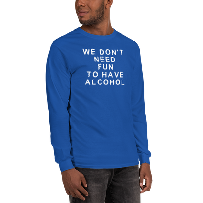 "We don’t need fun to have alcohol" printed on a royal men's long sleeve shirt worn by a male