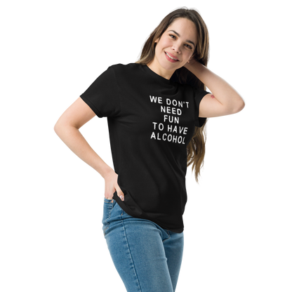 "We don’t need fun to have alcohol" printed on a black unisex classic tee worn by a female