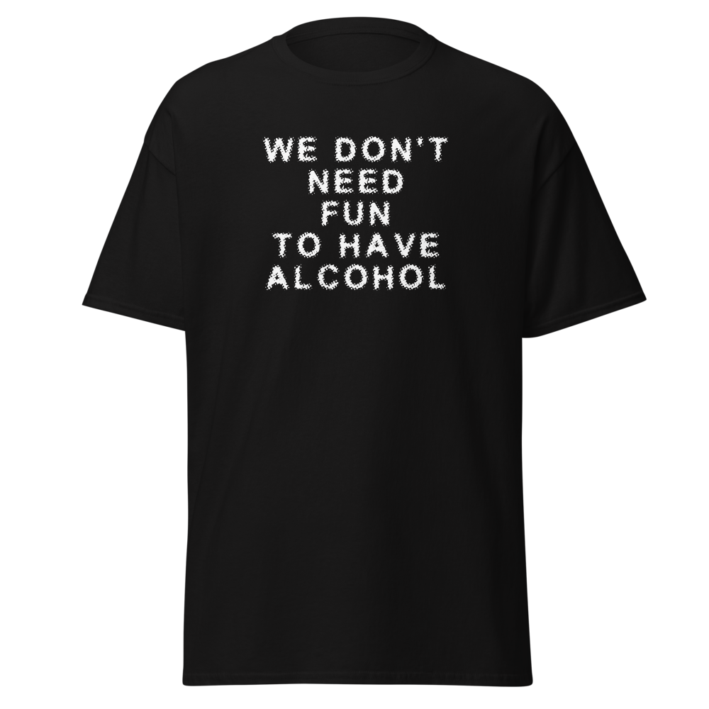 "We don’t need fun to have alcohol" printed on a black on an invisible body