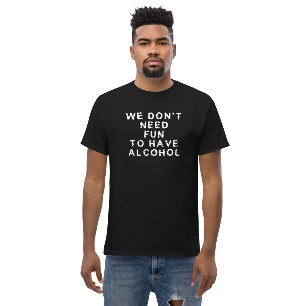 "We don’t need fun to have alcohol" printed on a black unisex classic tee worn by a male