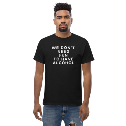 "We don’t need fun to have alcohol" printed on a black unisex classic tee worn by a male