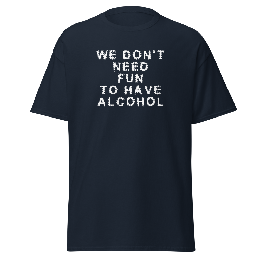 "We don’t need fun to have alcohol" printed on a navy on an invisible body