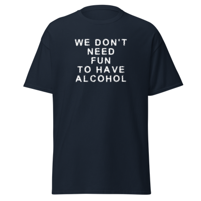 "We don’t need fun to have alcohol" printed on a navy on an invisible body