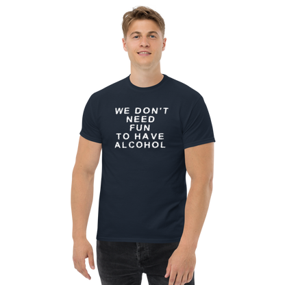 "We don’t need fun to have alcohol" printed on a navy unisex classic tee worn by a male