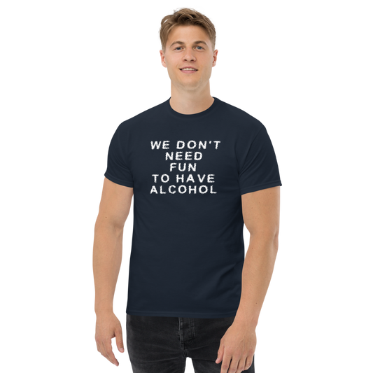 "We don’t need fun to have alcohol" printed on a navy unisex classic tee worn by a male