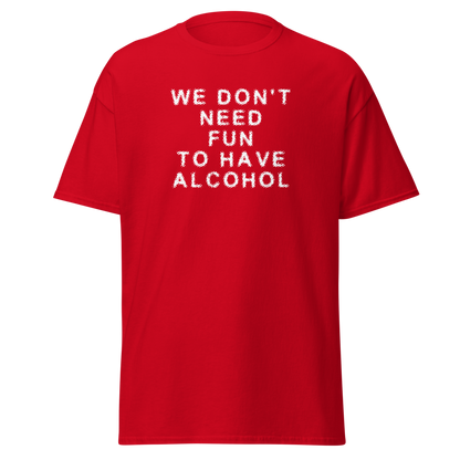 "We don’t need fun to have alcohol" printed on a red on an invisible body